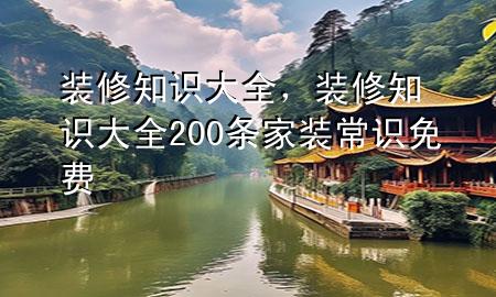 裝修知識大全，裝修知識大全 200條家裝常識免費