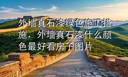 外墻真石漆綠色施工措施，外墻真石漆什么顏色最好看房子圖片