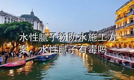 水性膩?zhàn)臃鄯浪┕し桨?，水性膩?zhàn)佑卸締?>
             </div>
             <!--文章無(wú)圖的情況下插入一張圖片end-->
              
      <p>本篇文章給大家談?wù)勊阅佔(zhàn)臃鄯浪┕し桨?，以及水性膩?zhàn)佑卸締釋?duì)應(yīng)的知識(shí)點(diǎn)，希望對(duì)各位有所幫助，不要忘了收***本站喔。
今天給各位分享水性膩?zhàn)臃鄯浪┕し桨傅闹R(shí)，其中也會(huì)對(duì)水性膩?zhàn)佑卸締徇M(jìn)行解釋，如果能碰巧解決***現(xiàn)在面臨的問(wèn)題，別忘了關(guān)注本站，現(xiàn)在開(kāi)始吧！</p><ol type=