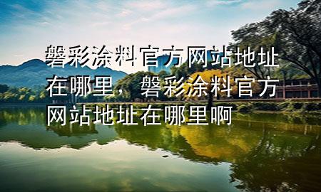 磐彩涂料官方網(wǎng)站地址在哪里，磐彩涂料官方網(wǎng)站地址在哪里啊