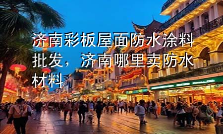 濟南彩板屋面防水涂料批發(fā)，濟南哪里賣防水材料