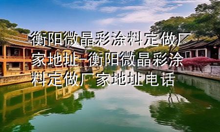 衡陽微晶彩涂料定做廠家地址-衡陽微晶彩涂料定做廠家地址電話