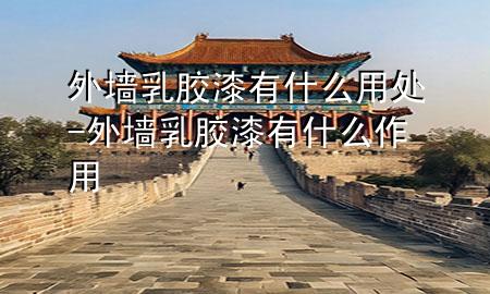 外墻乳膠漆有什么用處-外墻乳膠漆有什么作用