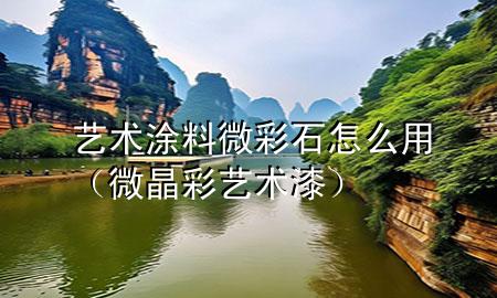 藝術(shù)涂料微彩石怎么用（微晶彩藝術(shù)漆）