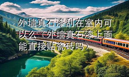 外墻真石漆刮在室內(nèi)可以么（外墻真石漆上面能直接貼瓷磚嗎）