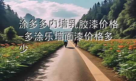 涂多多內(nèi)墻乳膠漆價(jià)格-多涂樂(lè)墻面漆價(jià)格多少