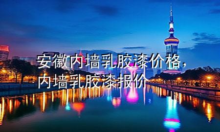 安徽內(nèi)墻乳膠漆價(jià)格，內(nèi)墻乳膠漆報(bào)價(jià)