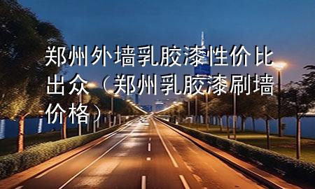 鄭州外墻乳膠漆性?xún)r(jià)比出眾（鄭州乳膠漆刷墻價(jià)格）