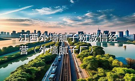 江西外墻膩?zhàn)臃壅\信經(jīng)營（外墻膩?zhàn)訌S）