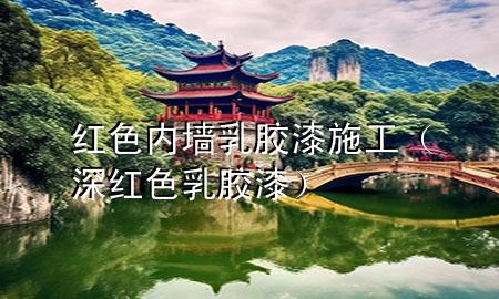 紅色內(nèi)墻乳膠漆施工（深紅色乳膠漆）