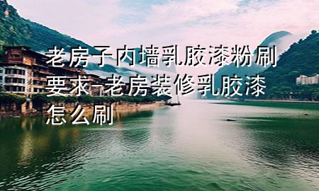 老房子內(nèi)墻乳膠漆粉刷要求-老房裝修乳膠漆怎么刷