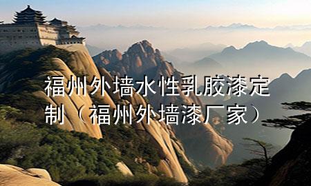 福州外墻水性乳膠漆定制（福州外墻漆廠家）