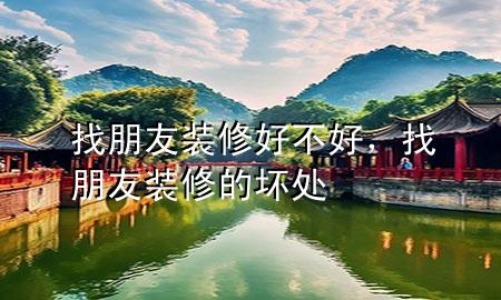 找朋友裝修好不好，找朋友裝修的壞處