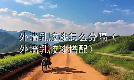 外墻乳膠漆怎么分隔（外墻乳膠漆搭配）