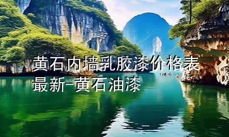 黃石內(nèi)墻乳膠漆價格表最新-黃石油漆