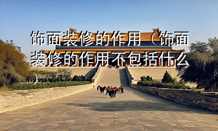 飾面裝修的作用（飾面裝修的作用不包括什么）