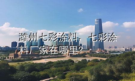 濰州七彩涂料，七彩涂料廠家在哪里?