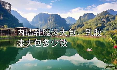 內(nèi)墻乳膠漆大包，乳膠漆大包多少錢