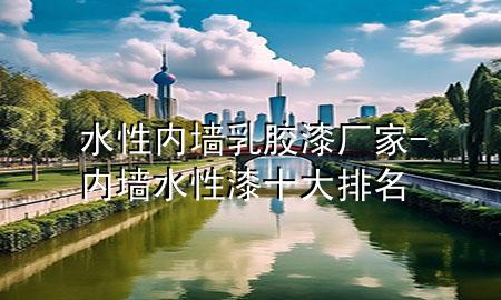 水性?xún)?nèi)墻乳膠漆廠家-內(nèi)墻水性漆十大排名