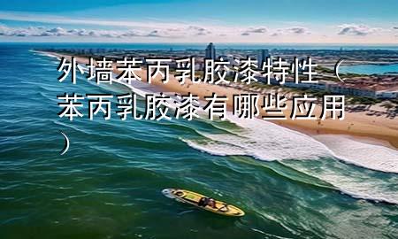 外墻苯丙乳膠漆特性（苯丙乳膠漆有哪些應(yīng)用）