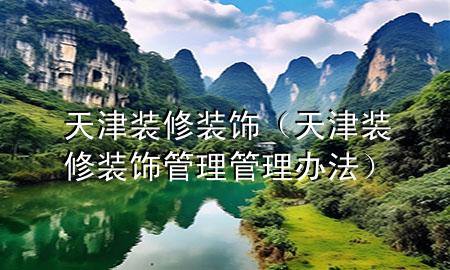 天津裝修裝飾（天津裝修裝飾管理管理辦法）