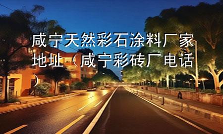咸寧天然彩石涂料廠家地址（咸寧彩磚廠電話）