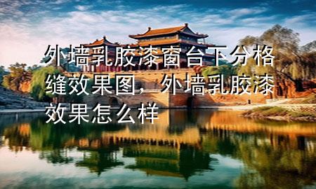 外墻乳膠漆窗臺(tái)下分格縫效果圖，外墻乳膠漆效果怎么樣