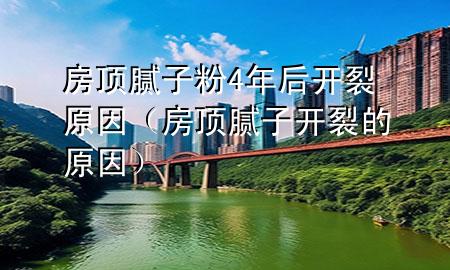 房頂膩?zhàn)臃?年后開裂原因（房頂膩?zhàn)娱_裂的原因）
