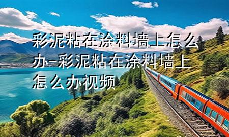 彩泥粘在涂料墻上怎么辦-彩泥粘在涂料墻上怎么辦視頻