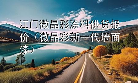 江門微晶彩涂料供貨報(bào)價(jià)（微晶彩新一代墻面漆）