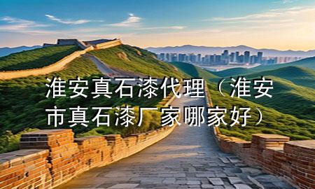 淮安真石漆代理（淮安市真石漆廠家哪家好）