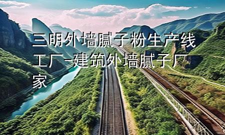三明外墻膩子粉生產(chǎn)線工廠-建筑外墻膩子廠家