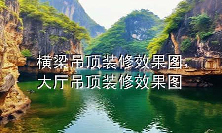 橫梁吊頂裝修效果圖，大廳吊頂裝修效果圖