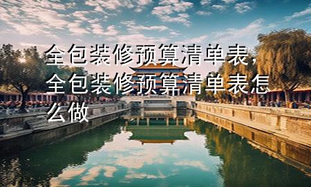 全包裝修預算清單表，全包裝修預算清單表怎么做