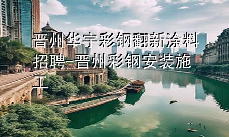 晉州華宇彩鋼翻新涂料招聘-晉州彩鋼安裝施工