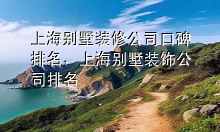 上海別墅裝修公司口碑排名，上海別墅裝飾公司排名