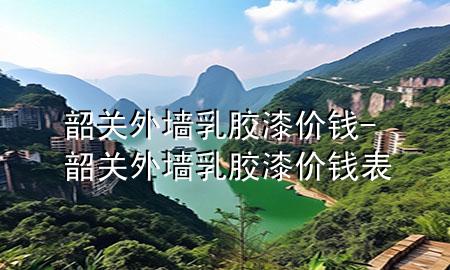 韶關(guān)外墻乳膠漆價錢-韶關(guān)外墻乳膠漆價錢表