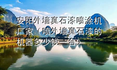 安陽外墻真石漆噴涂機(jī)廠家（噴外墻真石漆的機(jī)器多少錢一臺(tái)）