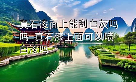 真石漆面上能刮白灰嗎嗎-真石漆上面可以噴白漆嗎