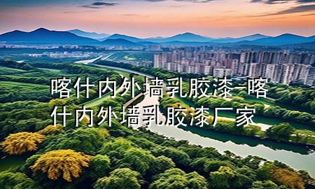 喀什內(nèi)外墻乳膠漆-喀什內(nèi)外墻乳膠漆廠家