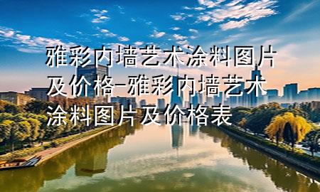 雅彩內(nèi)墻藝術(shù)涂料圖片及價格-雅彩內(nèi)墻藝術(shù)涂料圖片及價格表