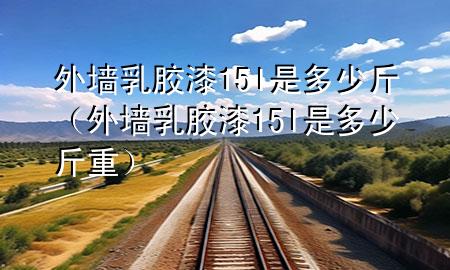 外墻乳膠漆15l是多少斤（外墻乳膠漆15l是多少斤重）