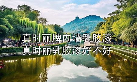 真時麗牌內(nèi)墻乳膠漆-真時麗乳膠漆好不好