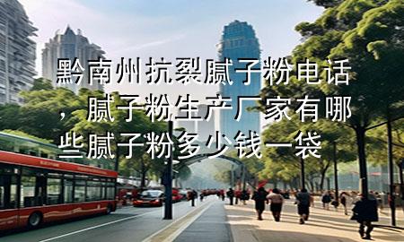 黔南州抗裂膩子粉電話，膩子粉生產(chǎn)廠家有哪些 膩子粉多少錢一袋