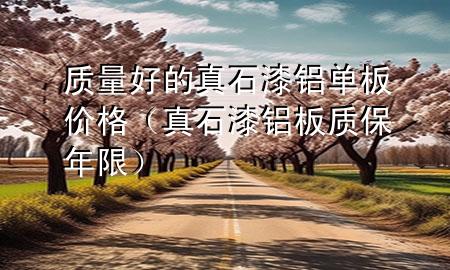 質(zhì)量好的真石漆鋁單板價格（真石漆鋁板質(zhì)保年限）
