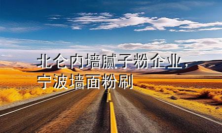 北侖內(nèi)墻膩子粉企業(yè)，寧波墻面粉刷