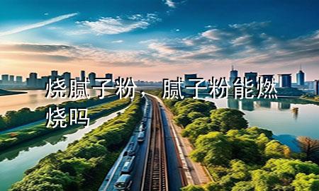 燒膩子粉，膩子粉能燃燒嗎