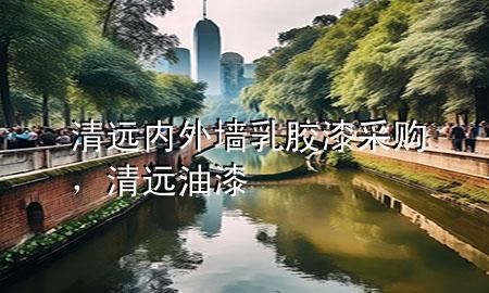 清遠(yuǎn)內(nèi)外墻乳膠漆采購，清遠(yuǎn)油漆