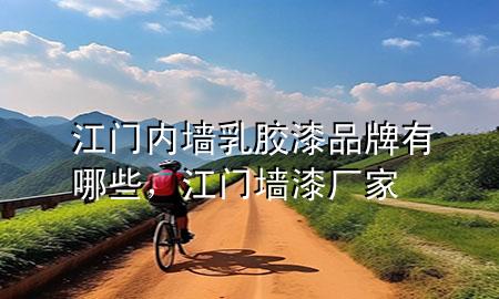 江門內(nèi)墻乳膠漆品牌有哪些，江門墻漆廠家