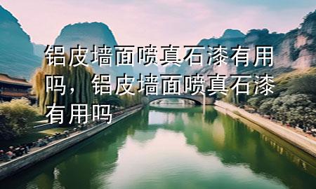 鋁皮墻面噴真石漆有用嗎，鋁皮墻面噴真石漆有用嗎